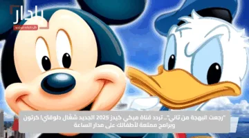 “رجعت البهجة من تاني”.. تردد قناة ميكي كيدز 2025 الجديد شغّال دلوقتي! كرتون وبرامج ممتعة لأطفالك على مدار الساعة