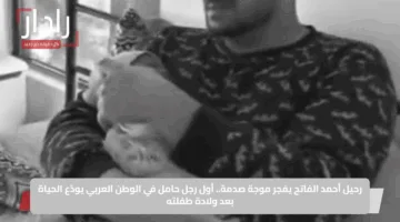 رحيل أحمد الفاتح يفجر موجة صدمة.. أول رجل حامل في الوطن العربي يودّع الحياة بعد ولادة طفلته