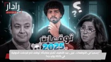 “رسمياً في التوقعات.. ليلى عبد اللطيف تُفجّر مفاجأة: توقف تام للرحلات الدولية في 2025 وارد جداً