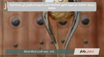 رسميًا.. الكشف عن هوية الفرق المتأهلة لكأس السوبر السعودي في نسخة نارية مرتقبة