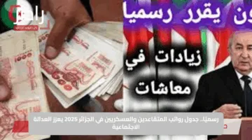 رسميًا.. جدول رواتب المتقاعدين والعسكريين في الجزائر 2025 يعزز العدالة الاجتماعية