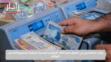 رواتب المتقاعدين في العراق مايو 2025: المواعيد الرسمية متوفرة للجميع والتفاصيل النهائية