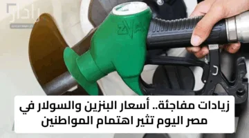 زيادات مفاجئة.. أسعار البنزين والسولار في مصر اليوم تثير اهتمام المواطنين