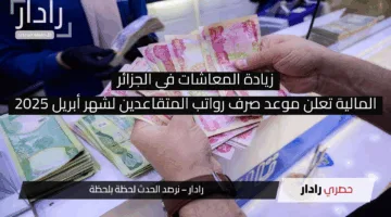 زيادة المعاشات في الجزائر.. المالية تعلن موعد صرف رواتب المتقاعدين لشهر أبريل 2025 والإجراءات الجديدة