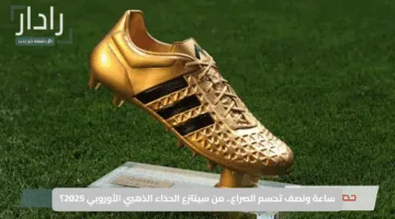 ساعة ونصف تحسم الصراع.. من سينتزع الحذاء الذهبي الأوروبي 2025؟