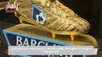 سباق الحذاء الذهبي 2025 يشتعل بالأهداف.. هل يفجر محمد صلاح المفاجأة في الأمتار الأخيرة؟