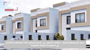 سجل الآن وحقق أهليتك.. خطوات الحصول على الدعم السكني 1446 للمطلقات والأرامل في السعودية بطريقة مضمونة