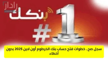 سجل صح.. خطوات فتح حساب بنك الخرطوم أون لاين 2025 بدون أخطاء