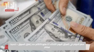 سعر الدولار في العراق اليوم الثلاثاء 27 مايو 2025م عند إغلاق السوق – تحديث مباشر