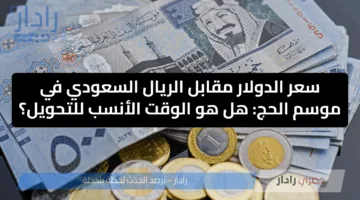 سعر الدولار مقابل الريال السعودي في موسم الحج: هل هو الوقت الأنسب للتحويل؟