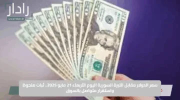 سعر الدولار مقابل الليرة السورية اليوم الأربعاء 21 مايو 2025.. ثبات ملحوظ واستقرار متواصل بالسوق
