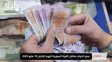 قفزة مفاجئة.. سعر الدولار مقابل الليرة السورية اليوم الإثنين 19 مايو 2025 يشعل الأسواق