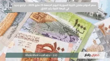 سعر الدولار مقابل الليرة السورية اليوم الجمعة 23 مايو 2025… تراجع جديد في قيمة الليرة يثير القلق