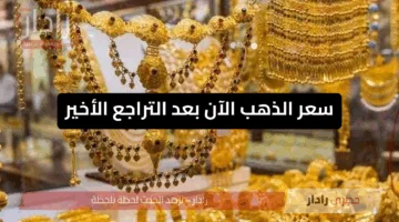 “عيار 21 بكام” سعر الذهب الآن بعد التراجع الأخير للدولار