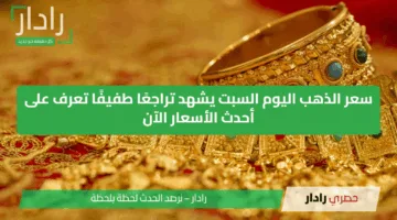 سعر الذهب اليوم السبت يشهد تراجعًا طفيفًا تعرف على أحدث الأسعار الآن