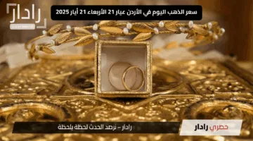 الآن.. سعر الذهب اليوم في الأردن عيار 21 الأربعاء 21 أيار 2025 وسبب صعوده عالميًا