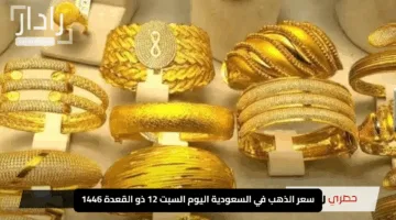 سعر الذهب في السعودية اليوم السبت 12 ذو القعدة 1446… اكتشف آخر تحديثات الأسعار لكل الأعيرة الآن