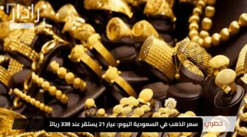 “يحافظ على بريقه”.. سعر الذهب في السعودية اليوم: عيار 21 يستقر عند 338 ريالاً
