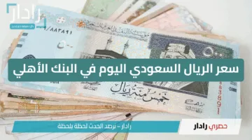 ثبات سعري.. سعر الريال السعودي اليوم في البنك الأهلي والبنوك الأخرى شراء وبيع ببداية التعاملات
