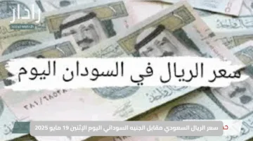 سعر الريال السعودي مقابل الجنيه السوداني اليوم الإثنين 19 مايو 2025 – تحديث مباشر وآخر أسعار الصرف