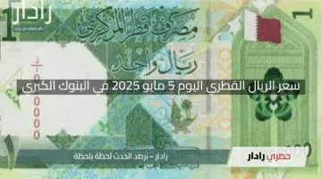 “تحديثات حصرية”.. سعر الريال القطري اليوم 5 مايو 2025 في البنوك الكبري