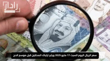 “يتقلب بشكل غير متوقع”.. سعر الريال اليوم السبت 17 مايو 2025 ويثير ارتباك المحللين قبل موسم الحج