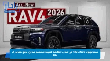 سعر تويوتا RAV4 2026 في مصر.. انطلاقة هجينة بتصميم عصري يرفع معايير الـ SUV