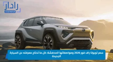 سعر تويوتا راف فور 2026 ومواصفاتها المدهشة: كل ما تحتاج معرفته عن السيارة الجديدة