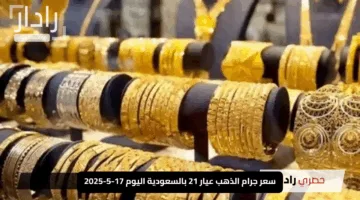 “انخفاض طفيف”.. سعر جرام الذهب عيار 21 بالسعودية اليوم 17-5-2025.. تعرف على السعر الجديد