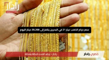 “بيع أم شراء؟”.. سعر جرام الذهب عيار 21 في البحرين يقفز إلى 35.200 دينار اليوم