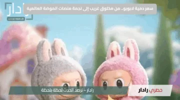 سعر دمية لابوبو.. من مخلوق غريب إلى نجمة منصات الموضة العالمية