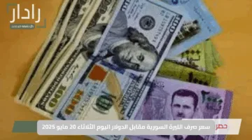 “ارتفاع طفيف ومتجدد”.. سعر صرف الليرة السورية مقابل الدولار اليوم الثلاثاء 20 مايو 2025