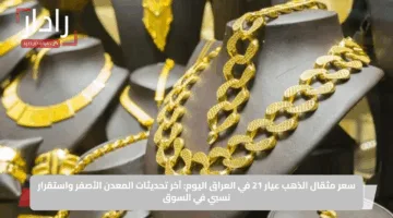 سعر مثقال الذهب عيار 21 في العراق اليوم: آخر تحديثات المعدن الأصفر واستقرار نسبي في السوق