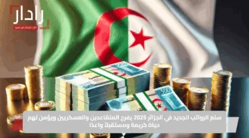 سلم الرواتب الجديد في الجزائر 2025 يفرح المتقاعدين والعسكريين ويؤمن لهم حياة كريمة ومستقبلاً واعدًا