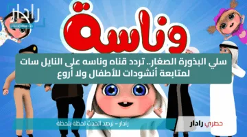 سلي البذورة الصغار.. تردد قناه وناسه على النايل سات لمتابعة أنشودات للأطفال ولا أروع
