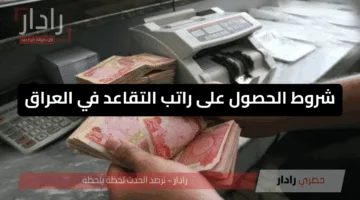 شروط الحصول على راتب التقاعد في العراق 2025 وخطوات الاستعلام عبر الموقع الرسمي