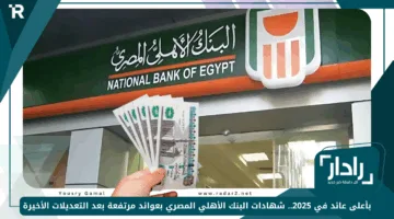 بأعلى عائد في 2025.. شهادات البنك الأهلي المصري بعوائد مرتفعة بعد التعديلات الأخيرة