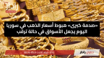 «صدمة كبرى» هبوط أسعار الذهب في سوريا اليوم يجعل الأسواق في حالة ترقب