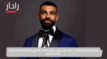 صراع الهدافين يشتعل.. تعرف على ترتيب سباق الحذاء الذهبي 2025 بعد هدف محمد صلاح الحاسم