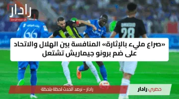 «صراع مليء بالإثارة» المنافسة بين الهلال والاتحاد على ضم برونو جيماريش تشتعل