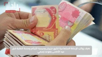 صرف رواتب الإعانة الاجتماعية لشهر حزيران وعيدية الأيتام ومنحة الطلبة قبل عيد الأضحى بموعد رسمي