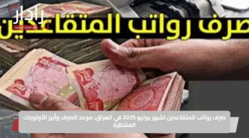 صرف رواتب المتقاعدين لشهر يونيو 2025 في العراق: موعد الصرف وأبرز الأولويات المنتظرة