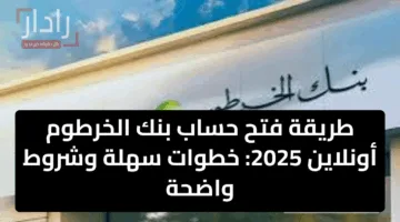 طريقة فتح حساب بنك الخرطوم أونلاين 2025: خطوات سهلة وشروط واضحة