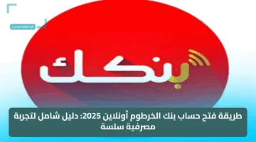 طريقة فتح حساب بنك الخرطوم أونلاين 2025: دليل شامل لتجربة مصرفية سلسة