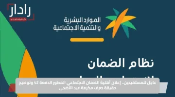 عاجل للمستفيدين.. إعلان أهلية الضمان الاجتماعي المطور الدفعة 42 وتوضيح حقيقة صرف مكرمة عيد الأضحى