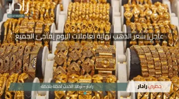 عاجل| سعر الذهب نهاية تعاملات اليوم يُفاجئ الجميع