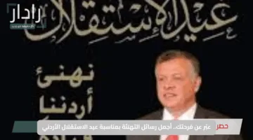 عبّر عن فرحتك.. أجمل رسائل التهنئة بمناسبة عيد الاستقلال الأردني