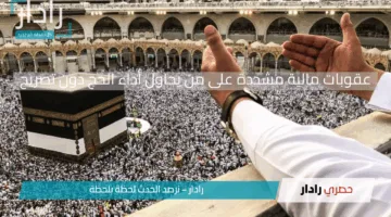السعودية تشدد إجراءات دخول مكة المكرمة وتعلن عقوبات صارمة على مخالفي أنظمة الحج 2025