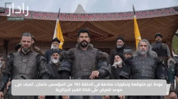 عودة غير متوقعة وتطورات صادمة في الحلقة 192 من المؤسس عثمان.. تعرف على موعد العرض على قناة الفجر الجزائرية