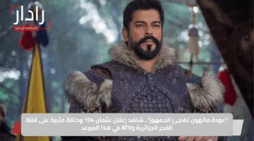 “عودة مالهون تفاجئ الجمهور”.. شاهد إعلان عثمان 194 وحلقة مثيرة على قناة الفجر الجزائرية وATV في هذا الموعد